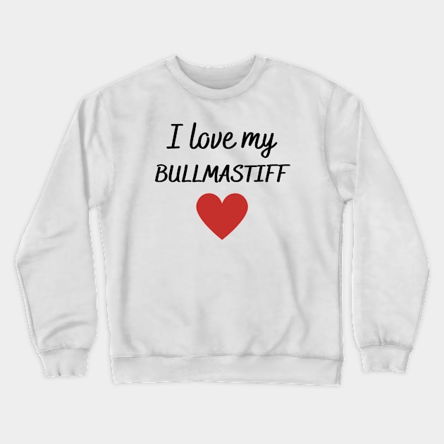 I love my bullmastiff Crewneck Sweatshirt by Word and Saying